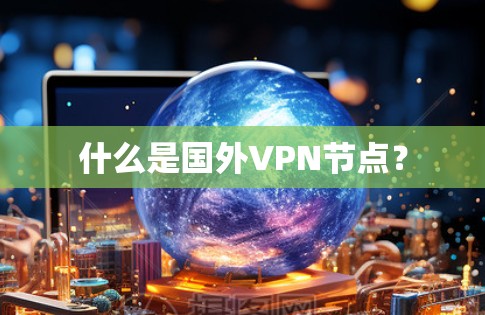 什么是国外VPN节点?