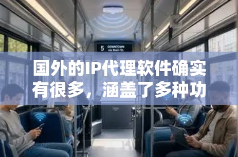 国外的IP代理软件确实有很多，涵盖了多种功能和需求。如果你需要专业的IP代理服务，以下是一些推荐的国外IP代理软件和工具