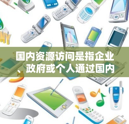 国内资源访问是指企业、政府或个人通过国内渠道访问外部资源,如知识产权、技术专利、商业秘密等。这些资源访问对企业的运营效率和市场竞争力产生影响。以下是对国内资源访问情况的综合分析