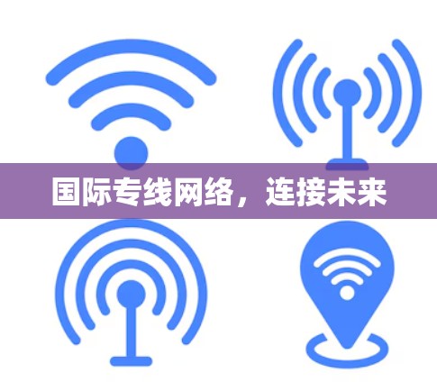 国际专线网络,连接未来