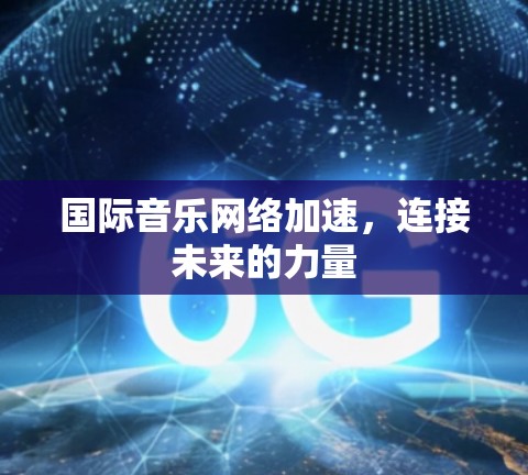 国际音乐网络加速,连接未来的力量