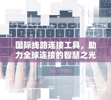 国际线路连接工具，助力全球连接的智慧之光