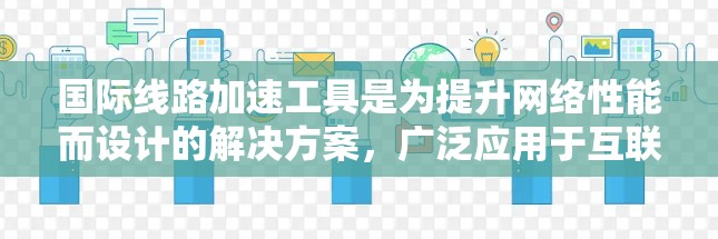 国际线路加速工具是为提升网络性能而设计的解决方案，广泛应用于互联网、数据center和物联网等领域。这些工具通过优化技术手段，如网络架构、路由算法、流量控制、物理介质和协议，确保高效数据传输