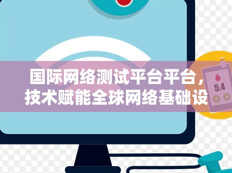国际网络测试平台平台,技术赋能全球网络基础设施建设