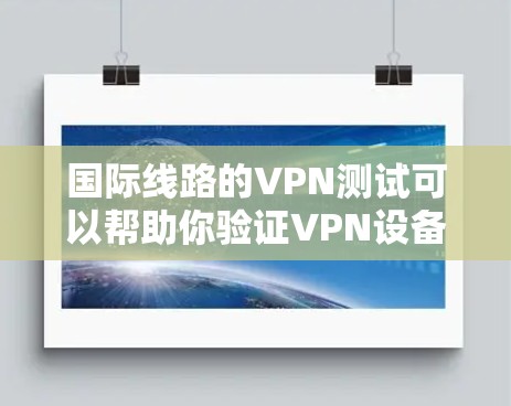 国际线路的VPN测试可以帮助你验证VPN设备的网络连接和功能,确保在使用VPN服务时的安全性。以下是一些关于国际线路VPN测试的详细步骤和注意事项