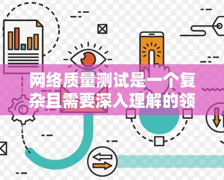 网络质量测试是一个复杂且需要深入理解的领域,以下是对其进行全面分析的总结