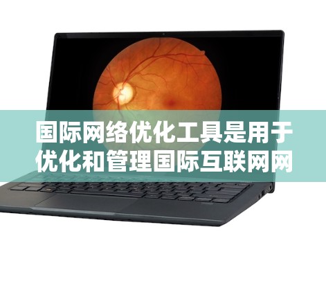 国际网络优化工具是用于优化和管理国际互联网网络的工具,可以帮助你分析、设计和优化网络结构,提高网络性能和用户体验。以下是一些常用的国际网络优化工具