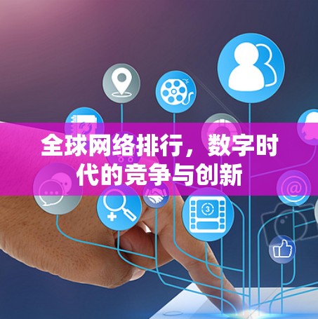 全球网络排行,数字时代的竞争与创新