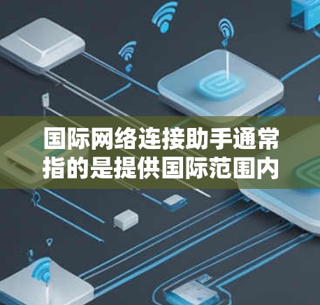 国际网络连接助手通常指的是提供国际范围内的网络连接服务的工具,或者用于国际电话联系人(IP电话)的联系服务。以下是一些可能的解释和解决方案