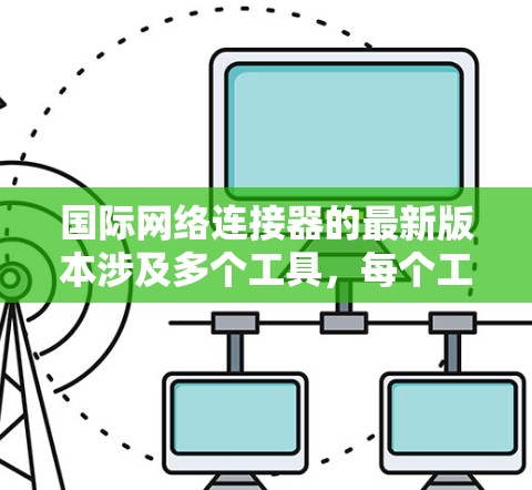 国际网络连接器的最新版本涉及多个工具,每个工具都有其独特的功能和更新。以下是它们的概述