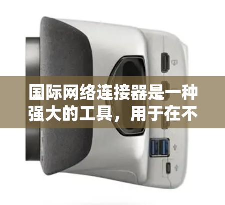 国际网络连接器是一种强大的工具,用于在不同网络之间建立连接并管理网络设备。以下是其配置的详细步骤