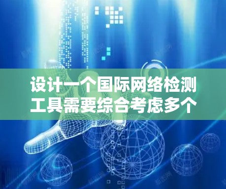 设计一个国际网络检测工具需要综合考虑多个方面,以下是一个结构化的解决方案