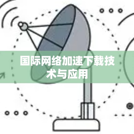 国际网络加速下载技术与应用