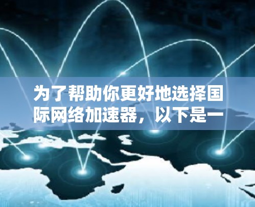为了帮助你更好地选择国际网络加速器,以下是一些推荐的国际网络加速器列表。这些加速器涵盖了多种网络类型和平台,适合你在不同设备和网络环境中使用