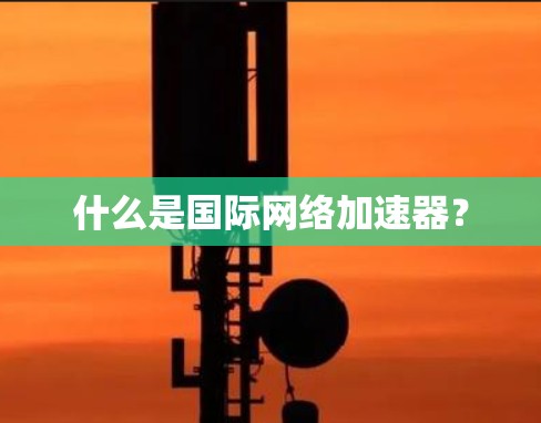 什么是国际网络加速器？