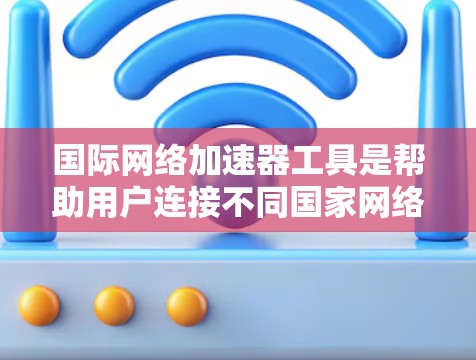 国际网络加速器工具是帮助用户连接不同国家网络的工具,提供了多种连接方式和功能,如IP转换、IP扩展、本地连接、IP查看等。以下是一些常用的国际网络加速器工具及其特点