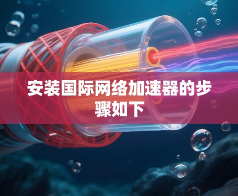 安装国际网络加速器的步骤如下