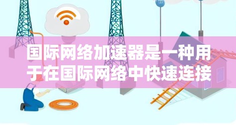 国际网络加速器是一种用于在国际网络中快速连接和管理网络功能的工具。它可以帮助用户在跨国地区使用互联网,避免流量瓶颈和延迟问题。以下是一些常见的国际网络加速器及其功能