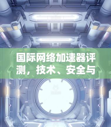 国际网络加速器评测，技术、安全与性价比的全面分析