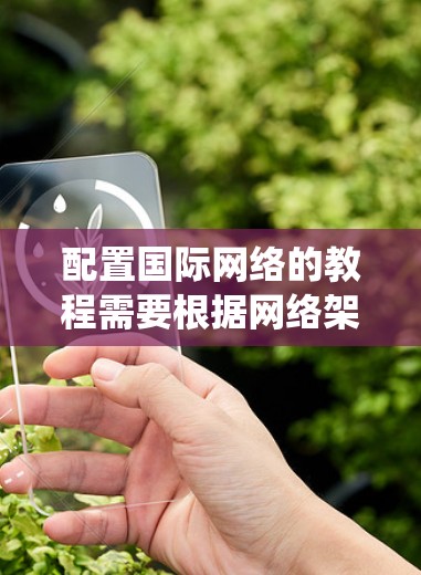 配置国际网络的教程需要根据网络架构(局域网、广域网、点对点网络)进行不同的配置。以下是一个系统化的教程,适合不同网络架构的配置