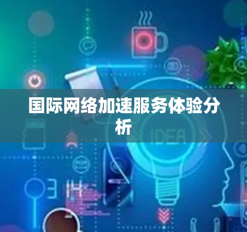 国际网络加速服务体验分析