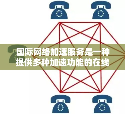 国际网络加速服务是一种提供多种加速功能的在线工具,旨在帮助用户在不同网络环境中获得更快的网络速度,从而减少延迟。以下是该服务的主要功能及其详细的解释
