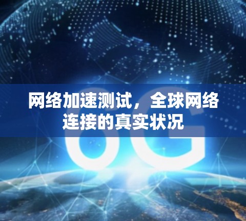 网络加速测试,全球网络连接的真实状况