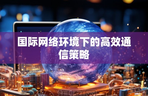 国际网络环境下的高效通信策略