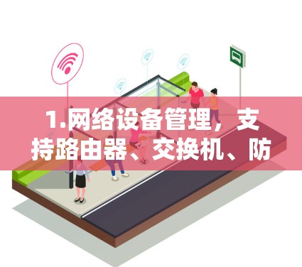 1.网络设备管理,支持路由器、交换机、防火墙等设备的管理,处理国内和国际网络设备