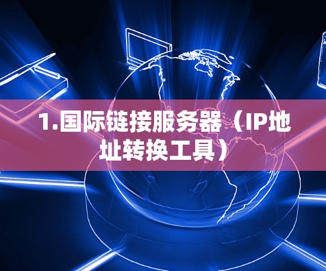 1.国际链接服务器(IP地址转换工具)