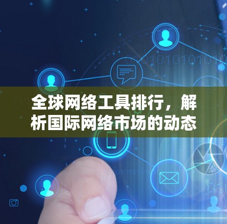 全球网络工具排行,解析国际网络市场的动态