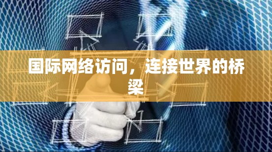 国际网络访问，连接世界的桥梁
