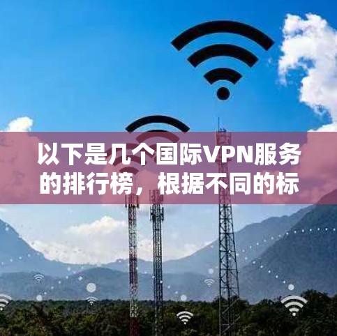 以下是几个国际VPN服务的排行榜,根据不同的标准来排序