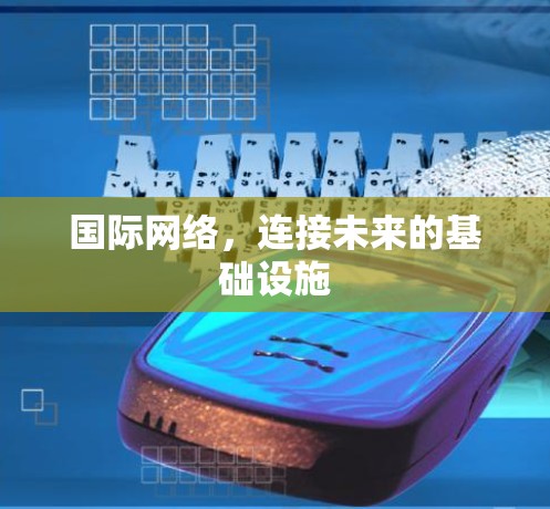 国际网络,连接未来的基础设施