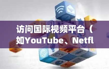 访问国际视频平台(如YouTube、Netflix、Kanu、Spotify、VOD等)需要遵循不同的规则和流程。以下是一些通用的建议