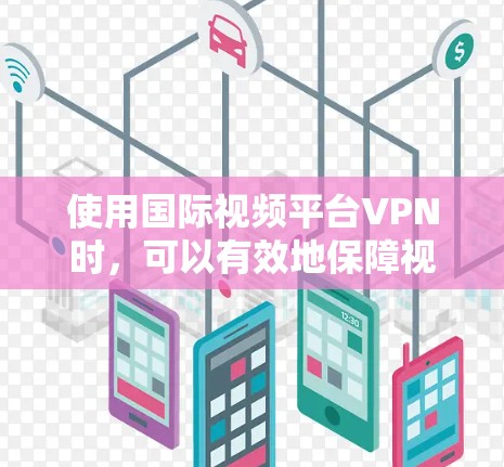 使用国际视频平台VPN时,可以有效地保障视频内容的安全传输。以下是一些关键步骤和考虑因素,帮助你更好地使用这些服务
