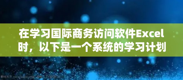 在学习国际商务访问软件Excel时,以下是一个系统的学习计划,涵盖基本操作、数据分析、数据可视化和高级功能