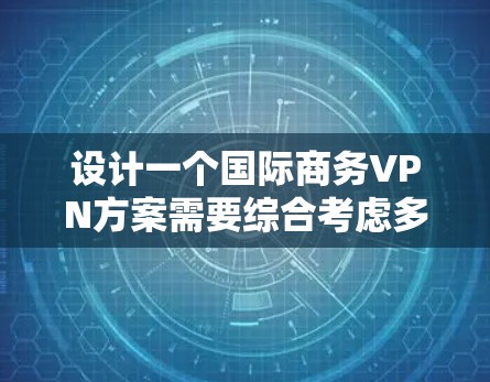 设计一个国际商务VPN方案需要综合考虑多个因素,以确保数据的安全、实时性和合规性。以下是一个分步骤的指南,帮助您规划和实施一个高效的国际商务VPN方案
