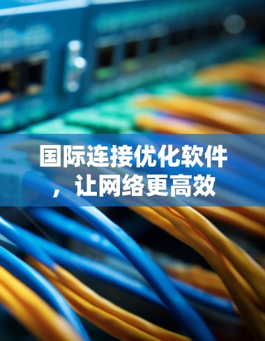 国际连接优化软件,让网络更高效
