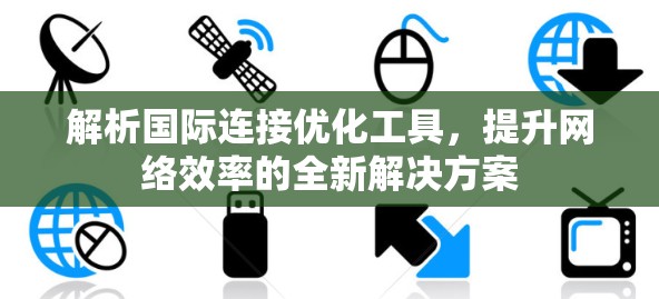 解析国际连接优化工具,提升网络效率的全新解决方案