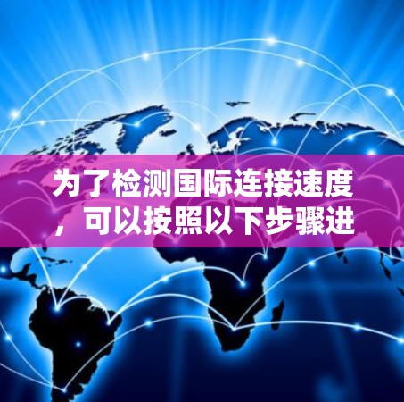 为了检测国际连接速度,可以按照以下步骤进行