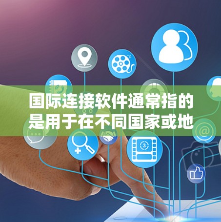 国际连接软件通常指的是用于在不同国家或地区的互联网上进行在线连接和访问应用的软件。这些软件通常支持在不同国家或地区的互联网上访问内容,包括视频、直播、支付等。以下是一些常见的国际连接软件