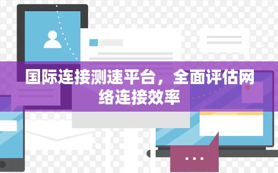 国际连接测速平台,全面评估网络连接效率
