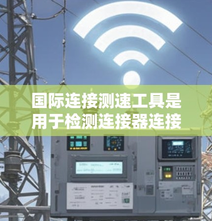 国际连接测速工具是用于检测连接器连接到设备的仪器,广泛应用于路由器、交换机等设备的连接测试。这些工具通过特定协议获取数据包,计算延迟和错误概率。以下是一些国际知名的连接测速工具及其特点