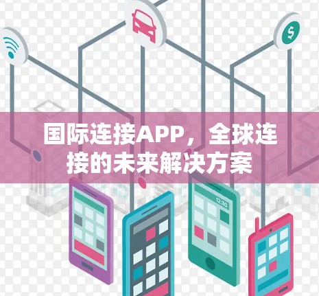 国际连接APP,全球连接的未来解决方案