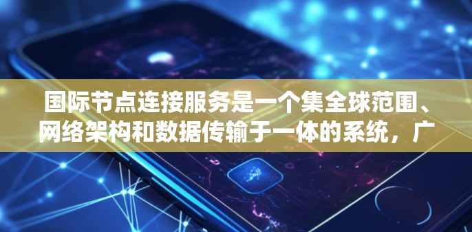 国际节点连接服务是一个集全球范围、网络架构和数据传输于一体的系统，广泛应用于企业和教育领域，旨在保障数据传输的安全性和可靠性。以下是该服务的详细分析