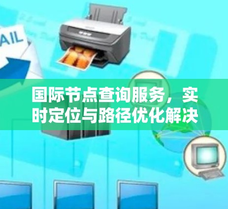 国际节点查询服务,实时定位与路径优化解决方案