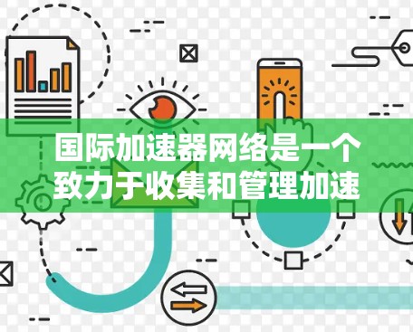 国际加速器网络是一个致力于收集和管理加速器技术的全球组织,旨在促进国际合作和创新。以下是对该领域的简要概述