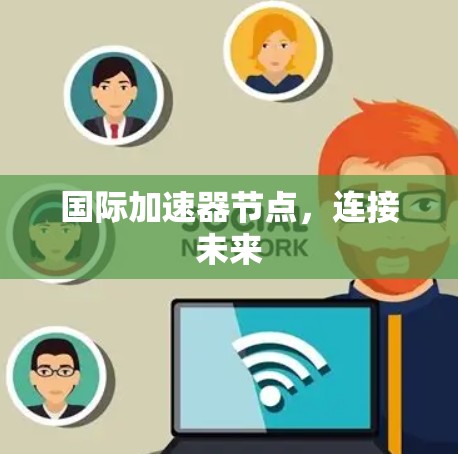 国际加速器节点,连接未来