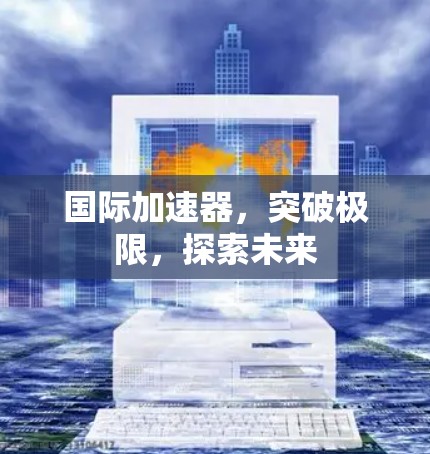 国际加速器，突破极限，探索未来